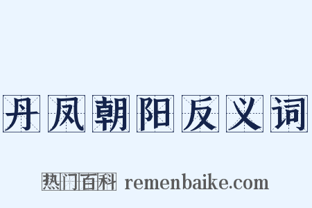 丹凤朝阳反义词是什么意思的图片